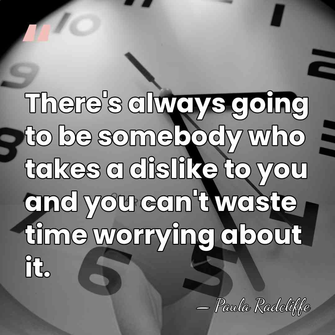 There's always going to be somebody who takes a dislike to you&hellip; - Paula Radcliffe