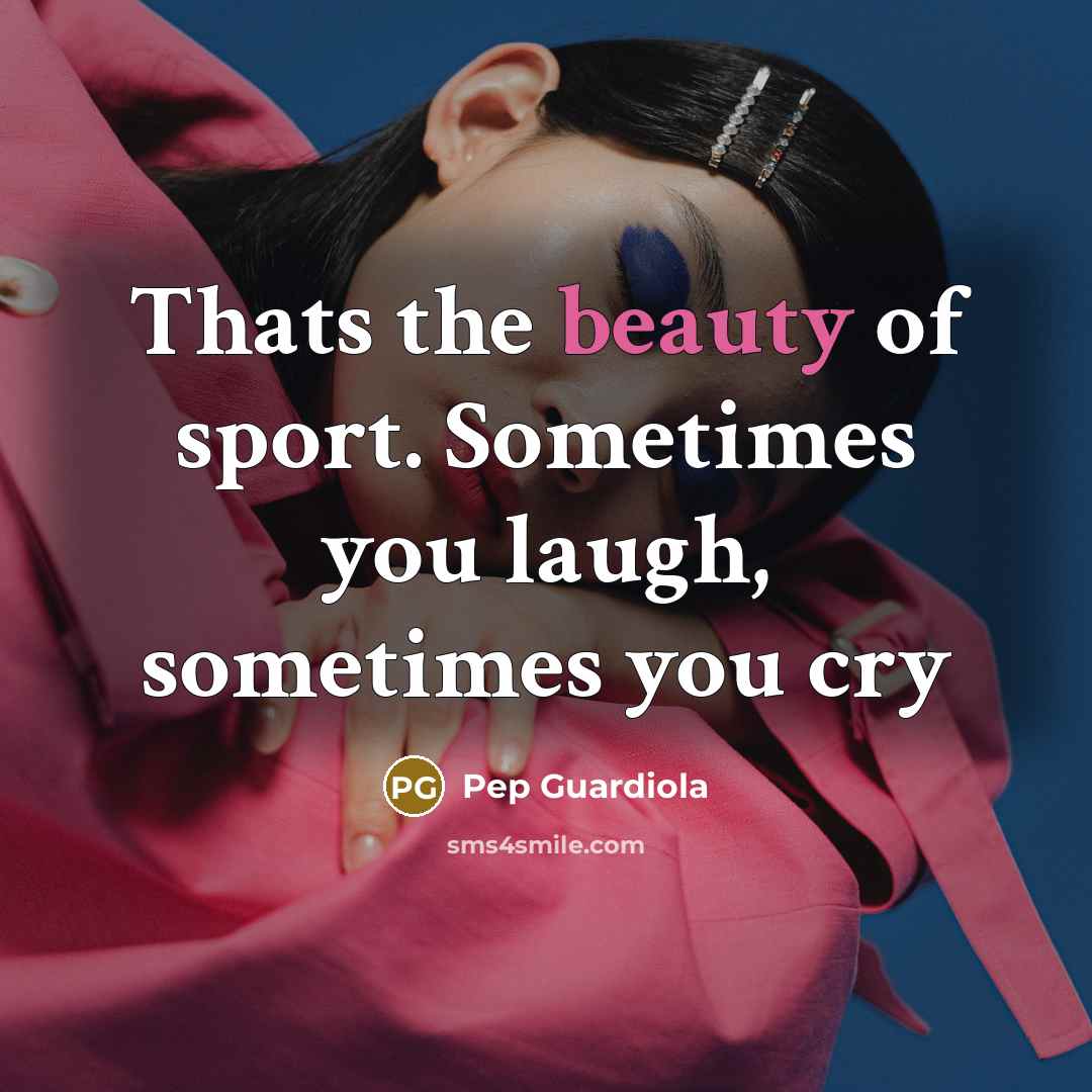 “Thats the beauty of sport. Sometimes you laugh, sometimes you…” quote by Pep Guardiola