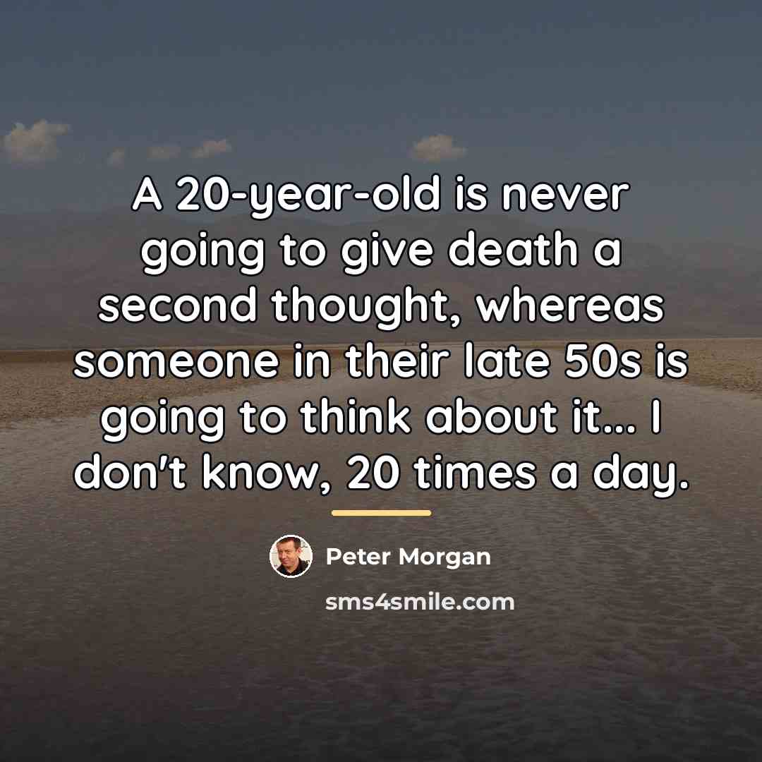 “A 20-year-old is never going to give death a second…” quote by Peter Morgan