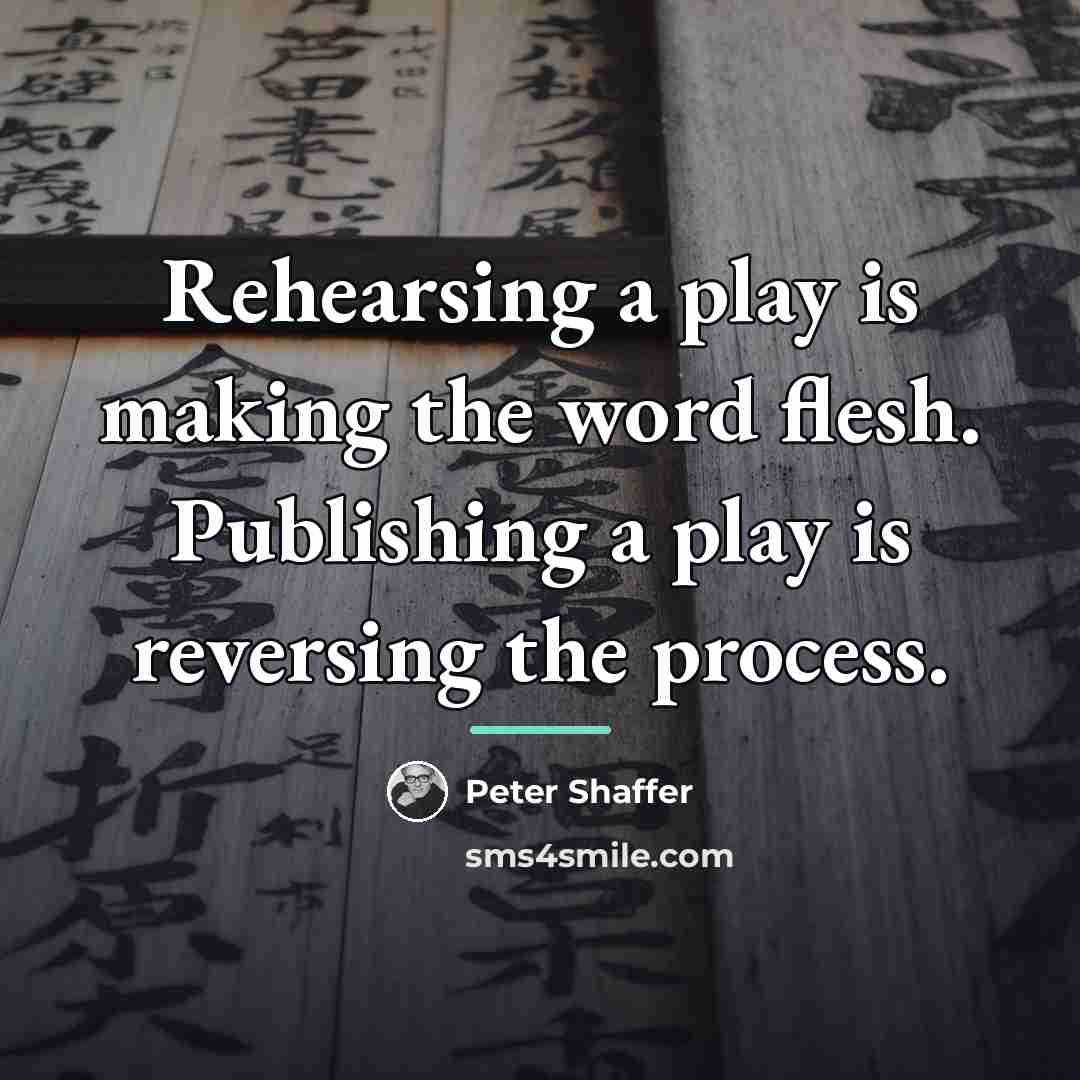 “Rehearsing a play is making the word flesh. Publishing a…” quote by Peter Shaffer