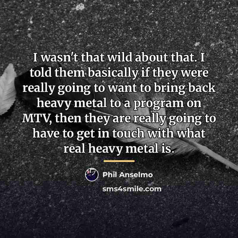 “I wasn't that wild about that. I told them basically…” quote by Phil Anselmo
