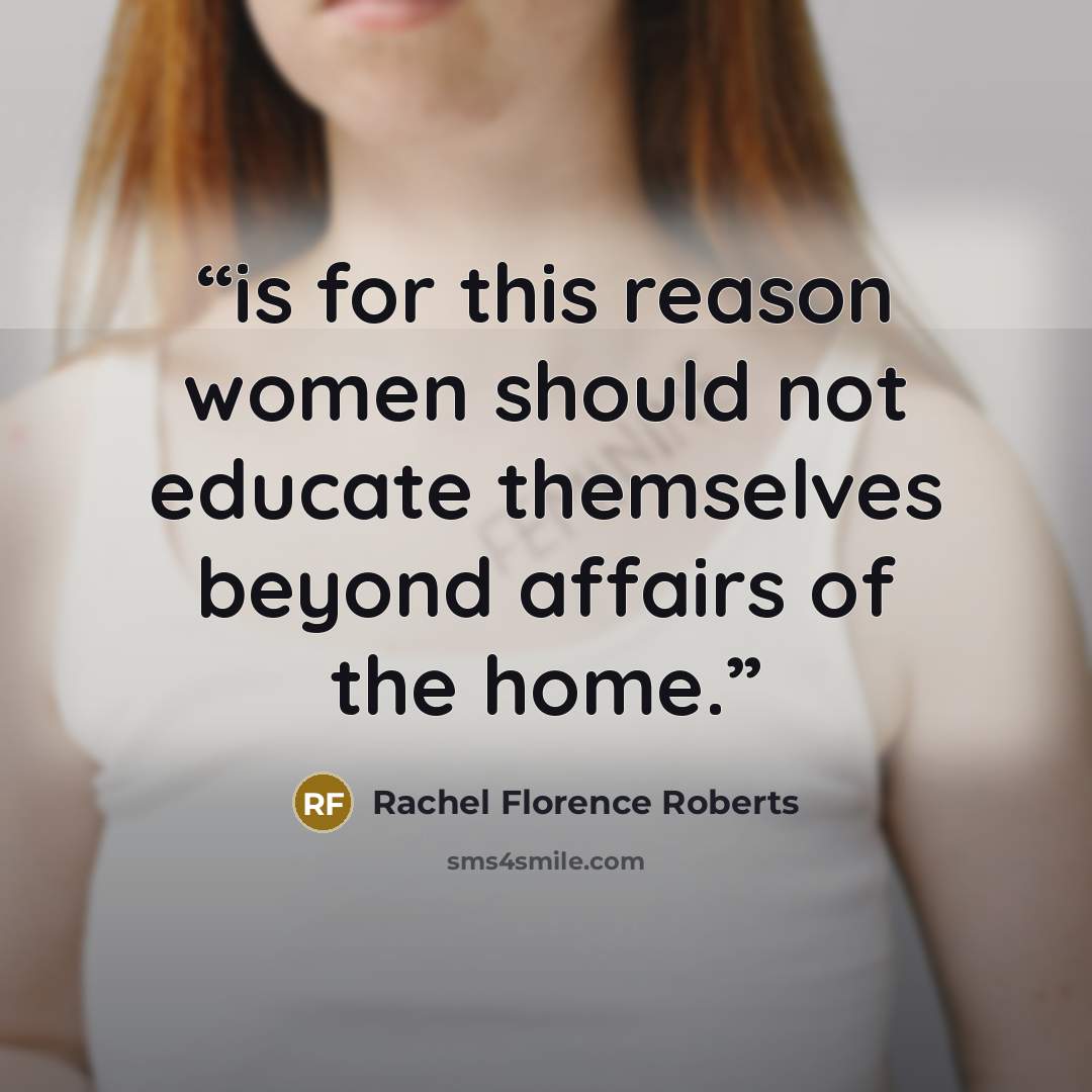 “is for this reason women should not educate themselves beyond affairs of the home.” quote by Rachel Florence Roberts