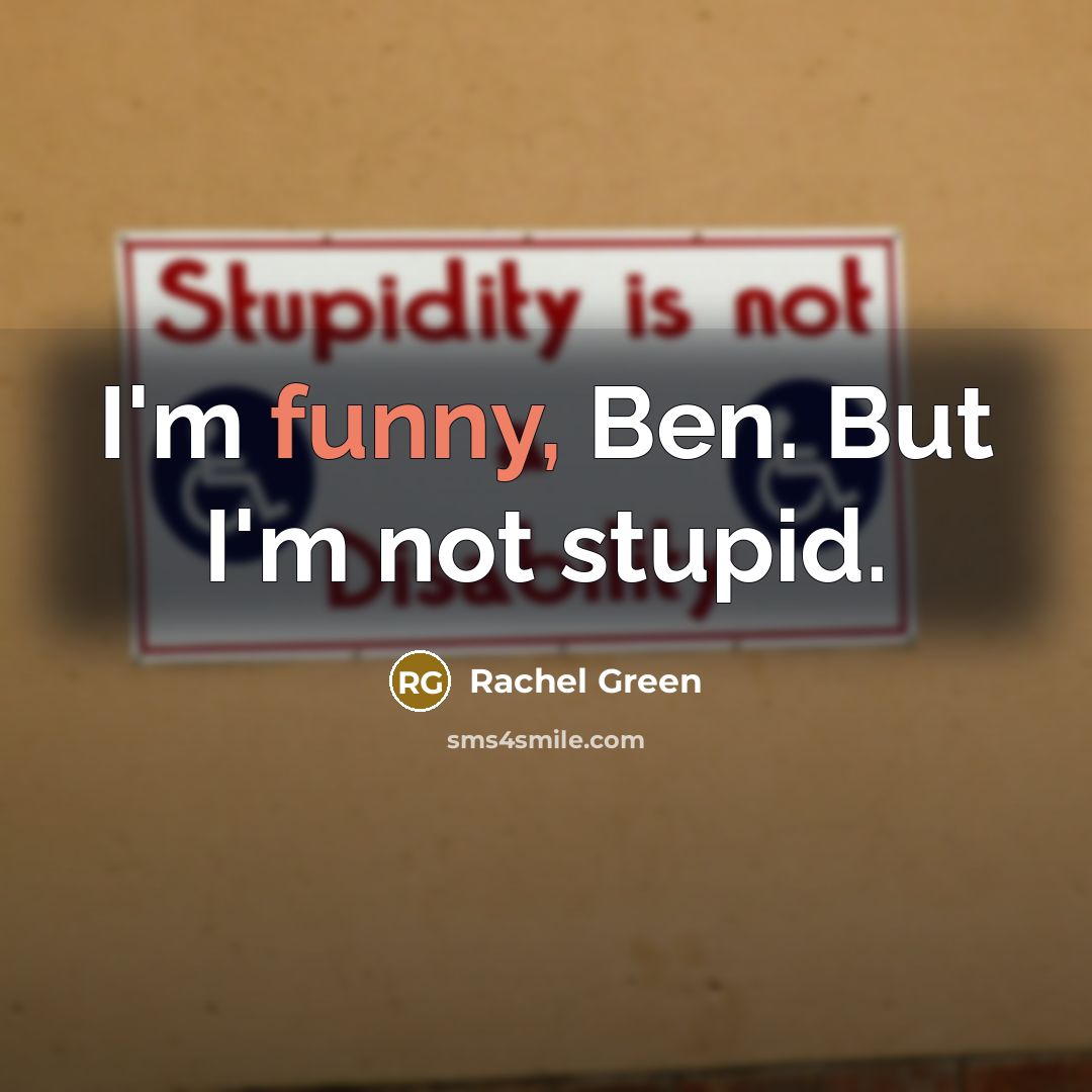 “I'm funny, Ben. But I'm not stupid.” quote by Rachel Green