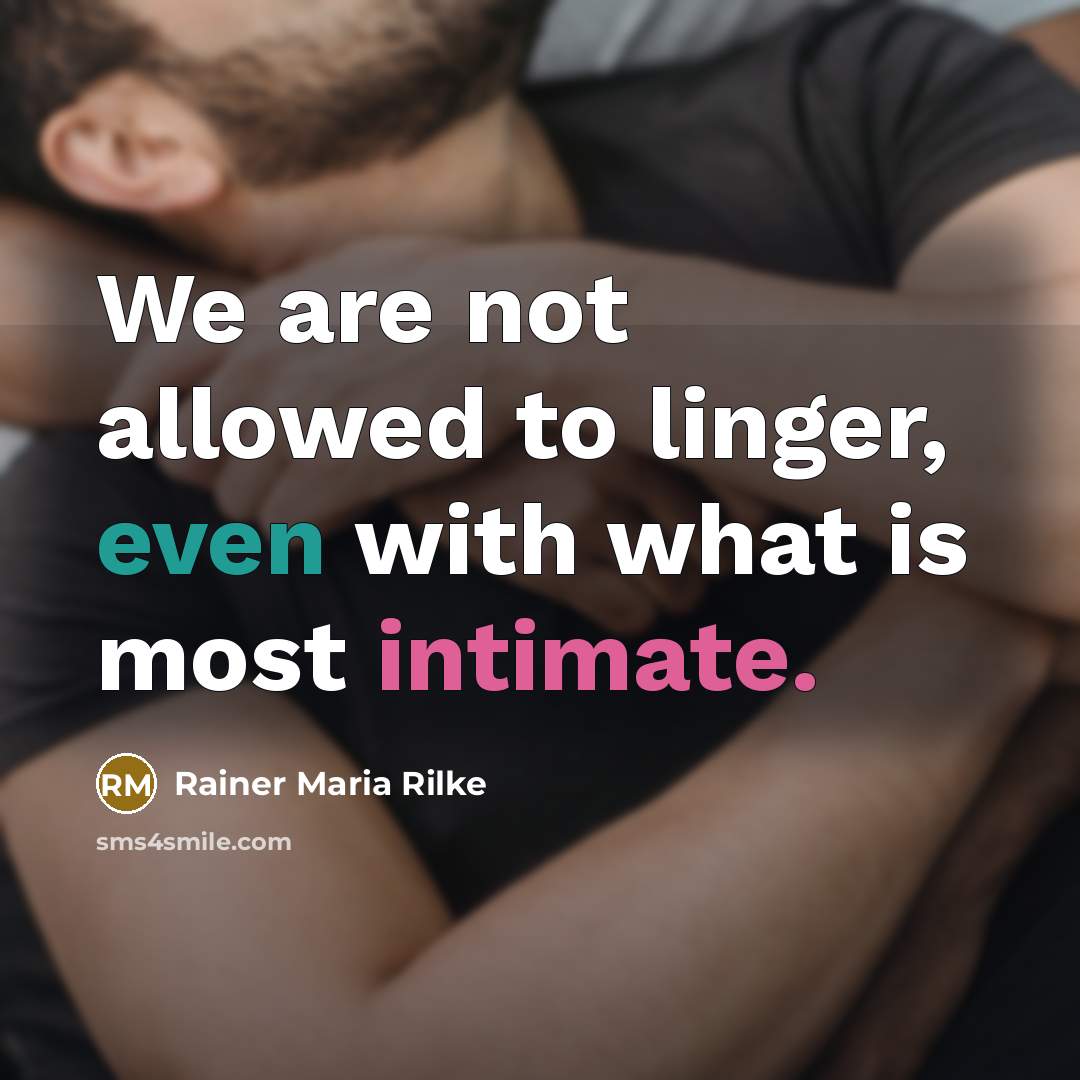 “We are not allowed to linger, even with what is most intimate.” quote by Rainer Maria Rilke