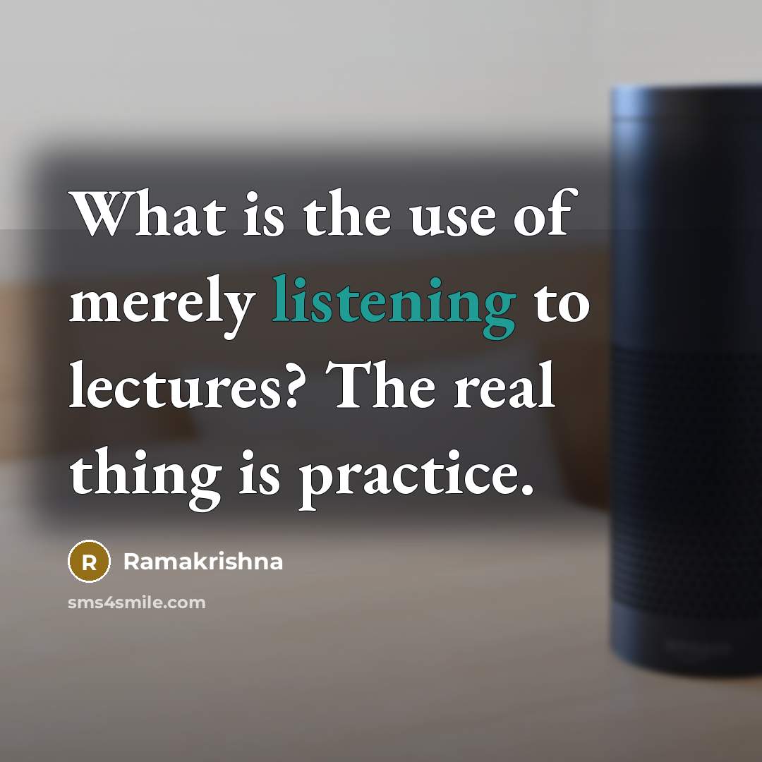 “What is the use of merely listening to lectures? The…” quote by Ramakrishna