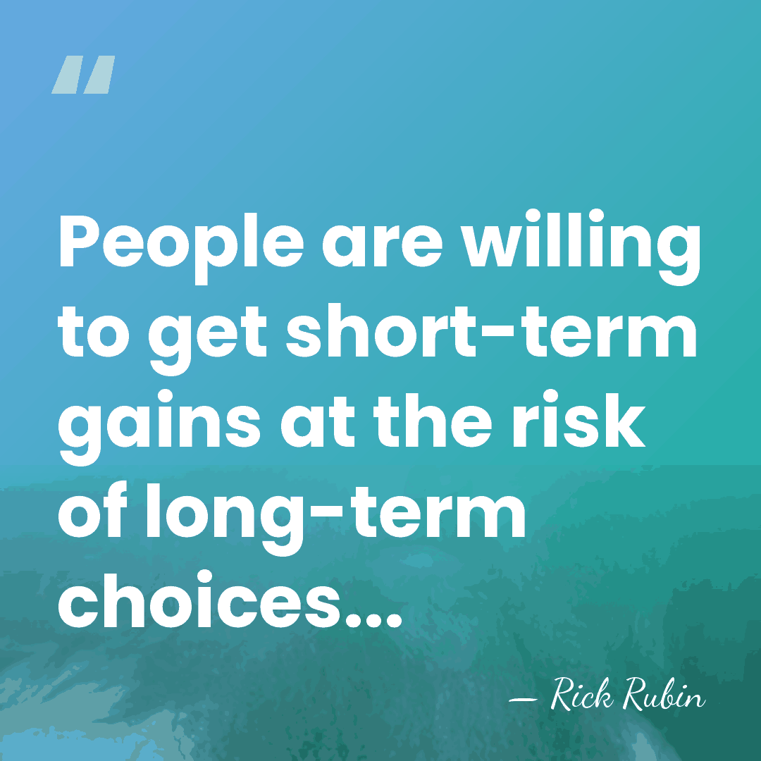 People are willing to get short-term gains at the risk of long-term&hellip; - Rick Rubin