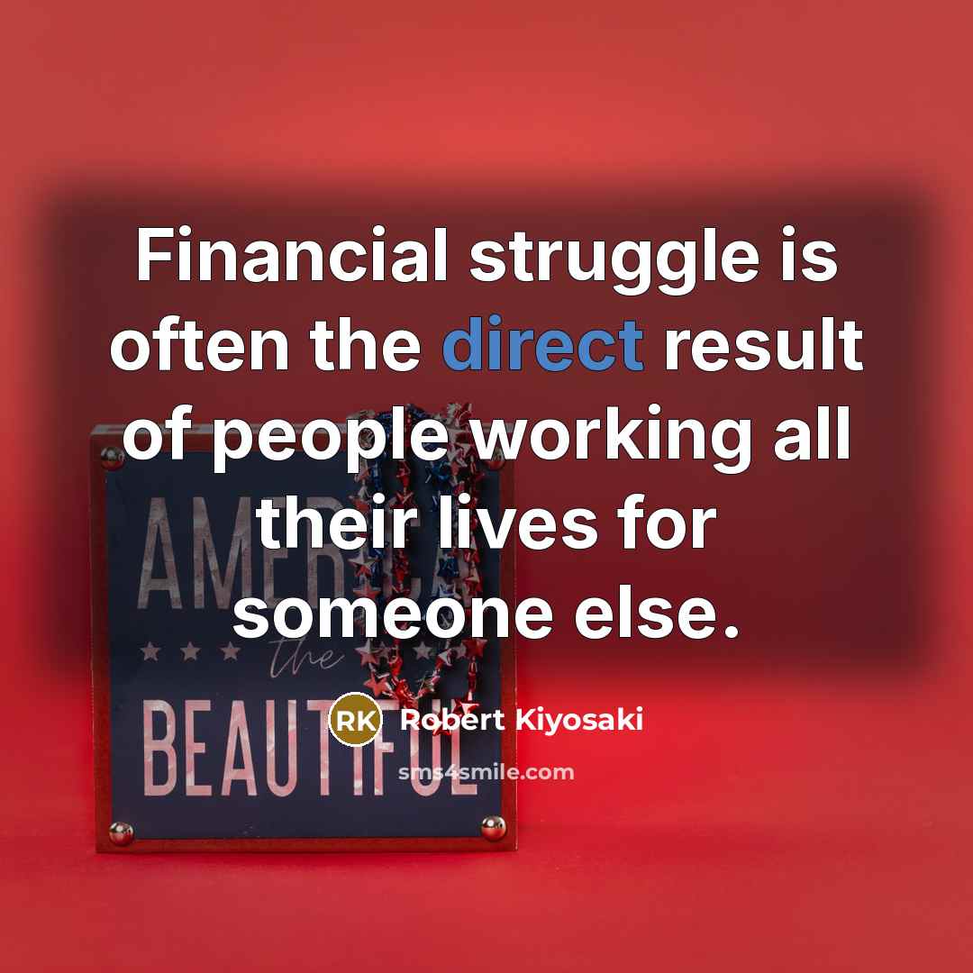 “Financial struggle is often the direct result of people working…” quote by Robert Kiyosaki