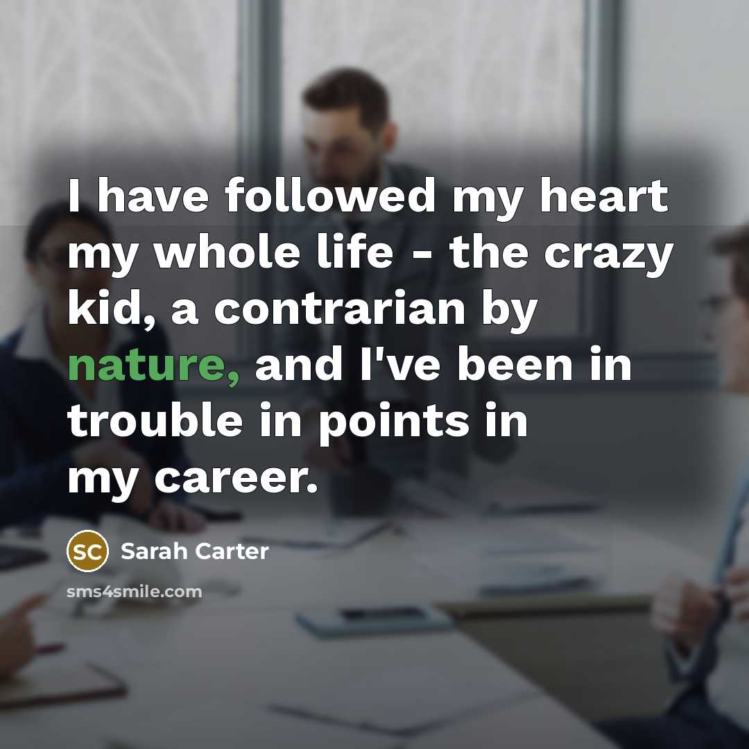 “I have followed my heart my whole life - the…” quote by Sarah Carter