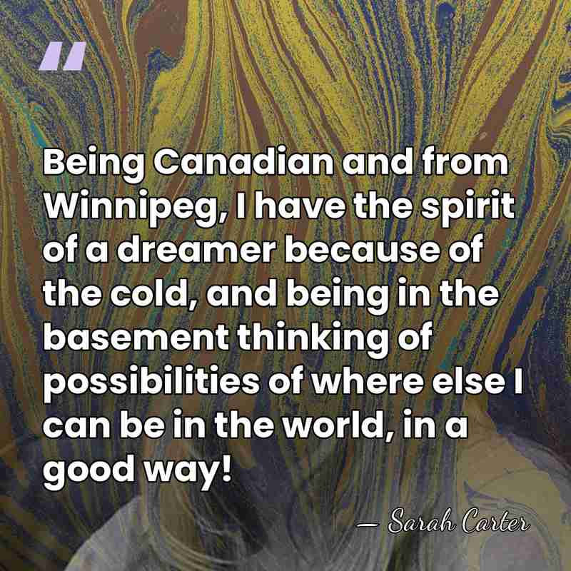 Being Canadian and from Winnipeg, I have the spirit of a dreamer&hellip; - Sarah Carter