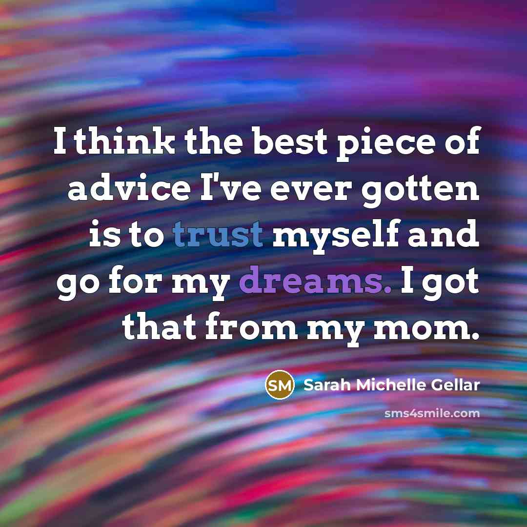 “I think the best piece of advice I've ever gotten is to trust myself and go for my dreams. I got that from my mom.” quote by Sarah Michelle Gellar
