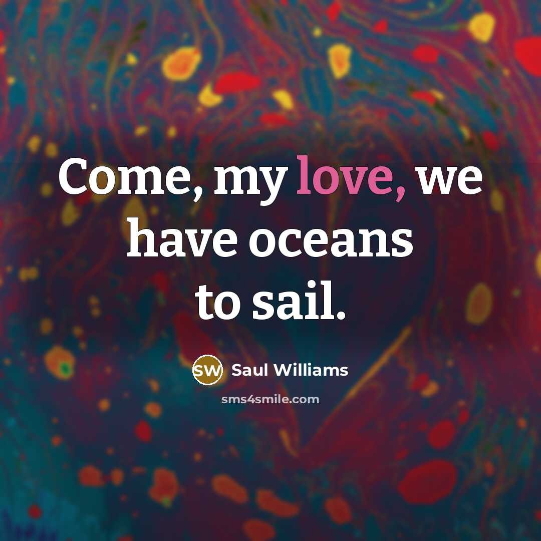 “Come, my love, we have oceans to sail.…” quote by Saul Williams