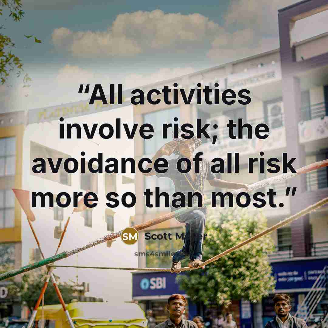 “All activities involve risk; the avoidance of all risk more so than most.” quote by Scott Meyer