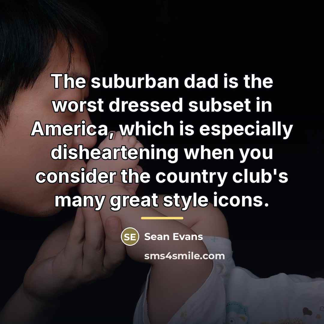 “The suburban dad is the worst dressed subset in America,…” quote by Sean Evans