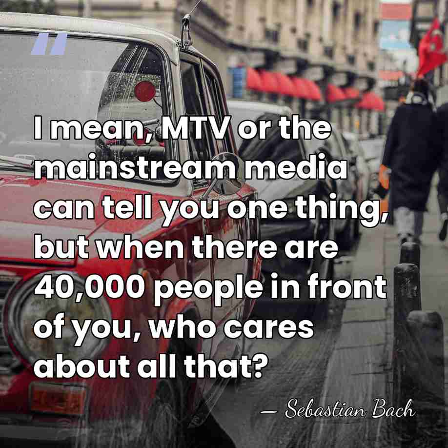 I mean, MTV or the mainstream media can tell you one thing,&hellip; - Sebastian Bach