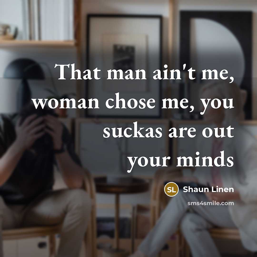 “That man ain't me, woman chose me, you suckas are…” quote by Shaun Linen