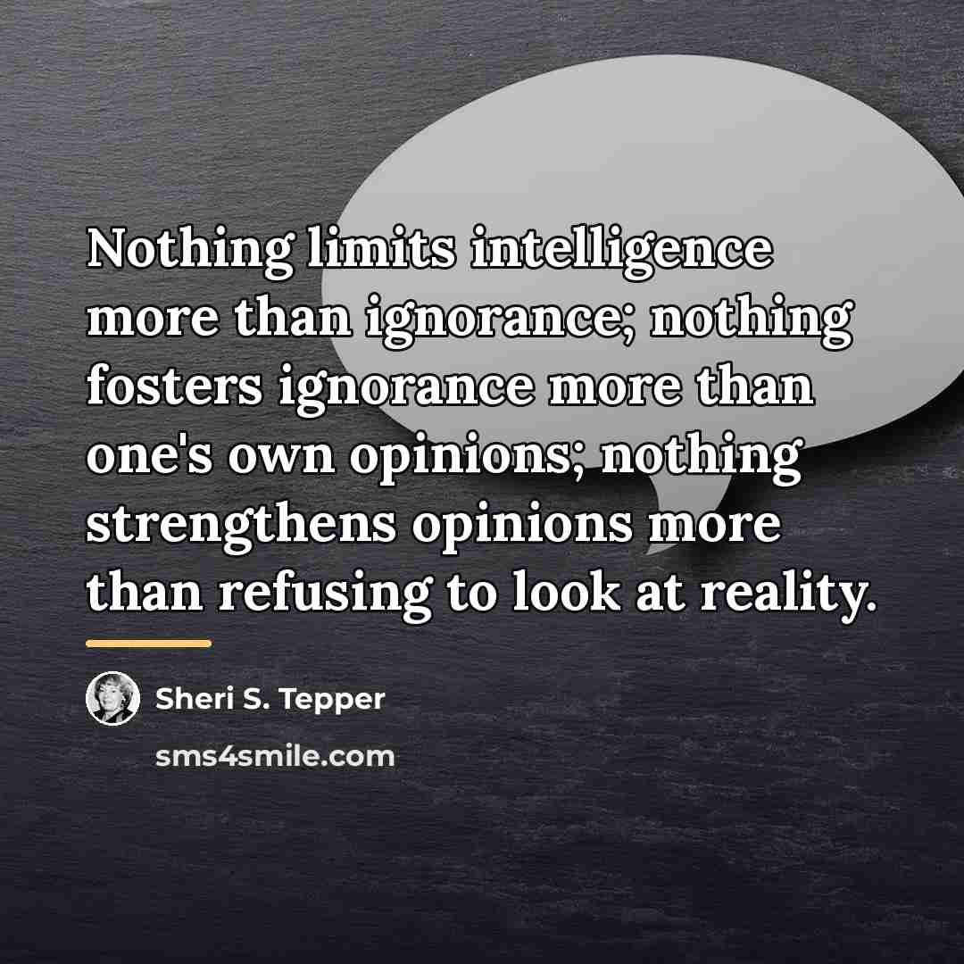 “Nothing limits intelligence more than ignorance; nothing fosters ignorance more…” quote by Sheri S. Tepper