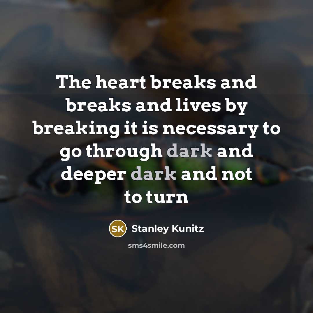 “The heart breaks and breaks and lives by breaking it…” quote by Stanley Kunitz