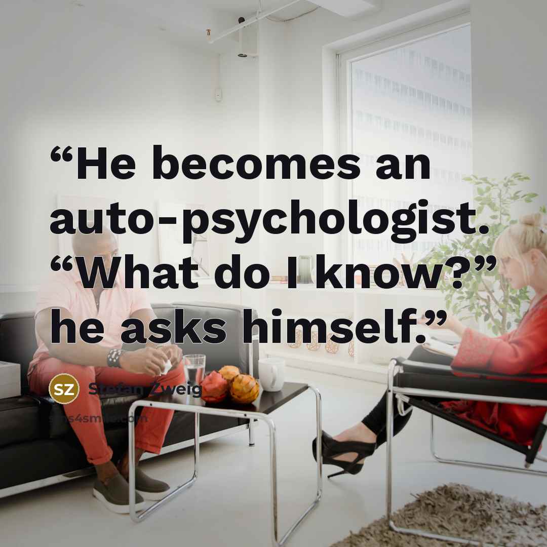 “He becomes an auto-psychologist. “What do I know?” he asks himself.” quote by Stefan Zweig