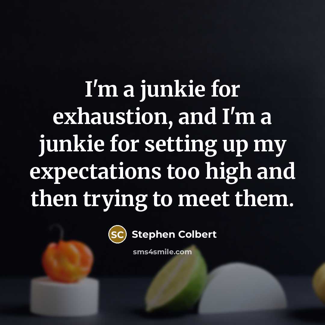 “I'm a junkie for exhaustion, and I'm a junkie for…” quote by Stephen Colbert