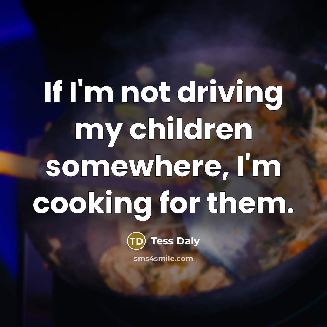 “If I'm not driving my children somewhere, I'm cooking for…” quote by Tess Daly