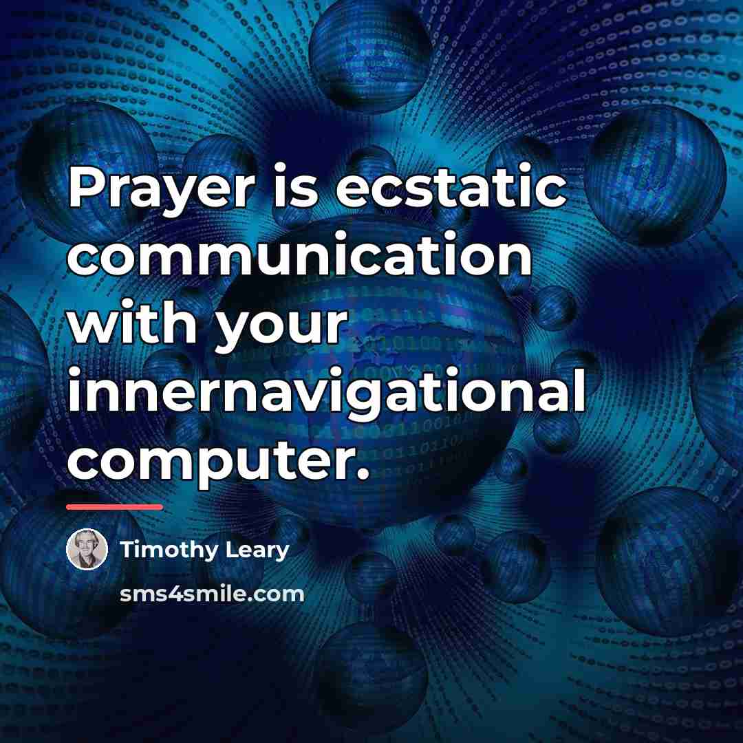 “Prayer is ecstatic communication with your innernavigational computer.…” quote by Timothy Leary