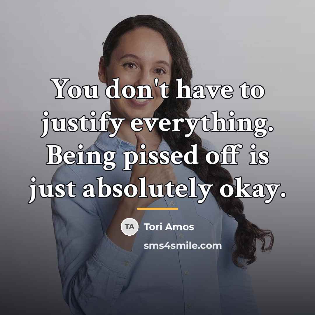 “You don't have to justify everything. Being pissed off is…” quote by Tori Amos