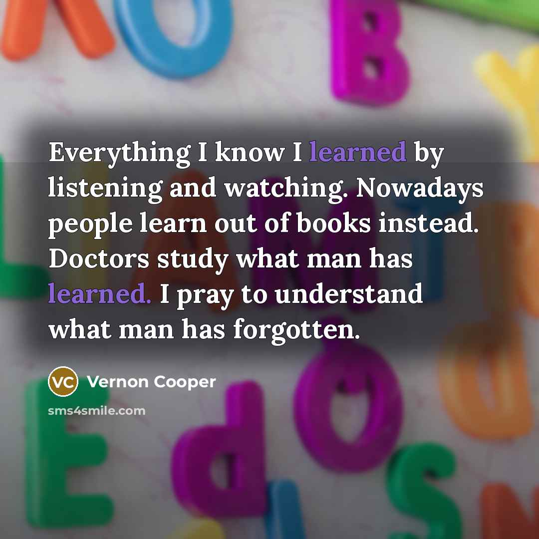 “Everything I know I learned by listening and watching. Nowadays…” quote by Vernon Cooper