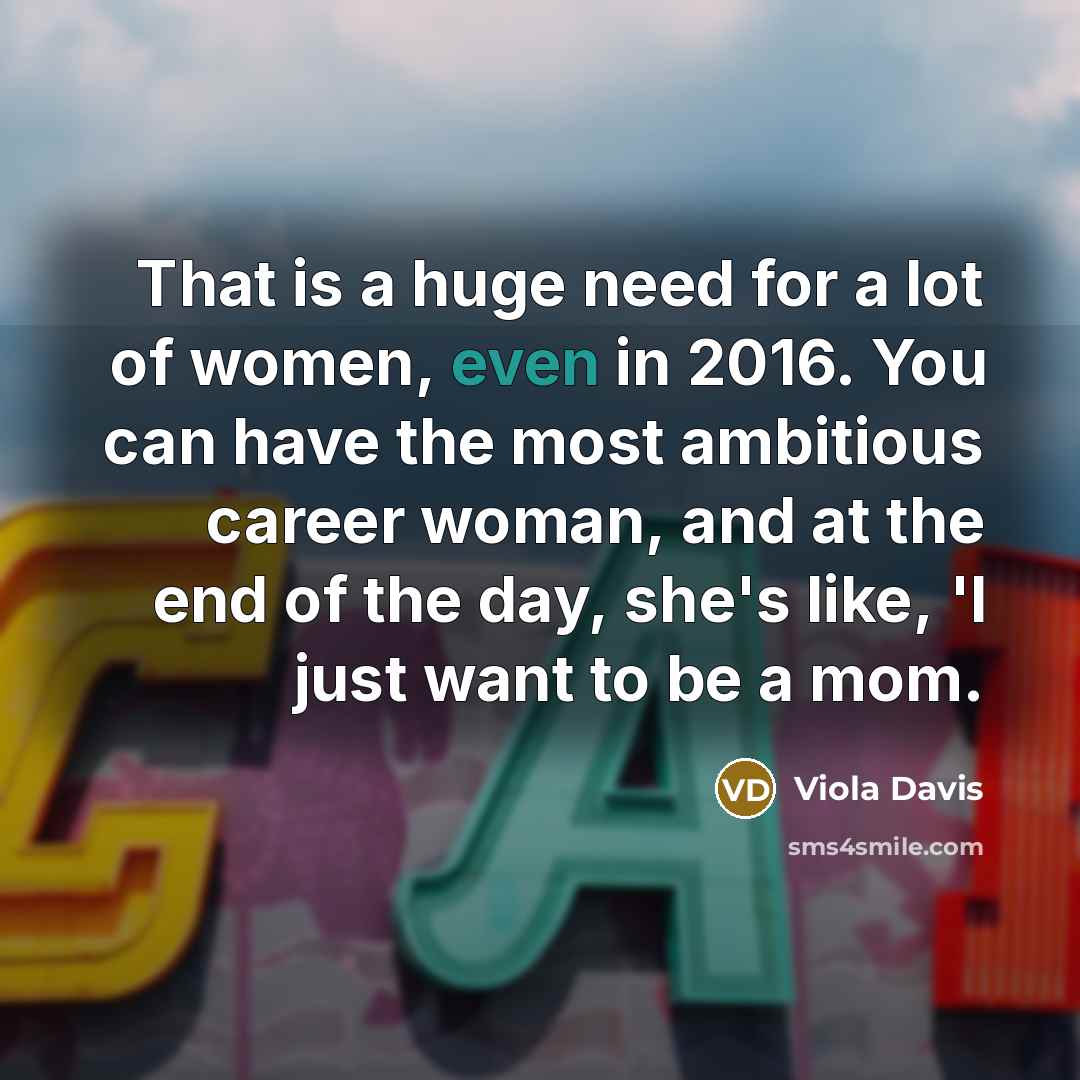 “That is a huge need for a lot of women,…” quote by Viola Davis