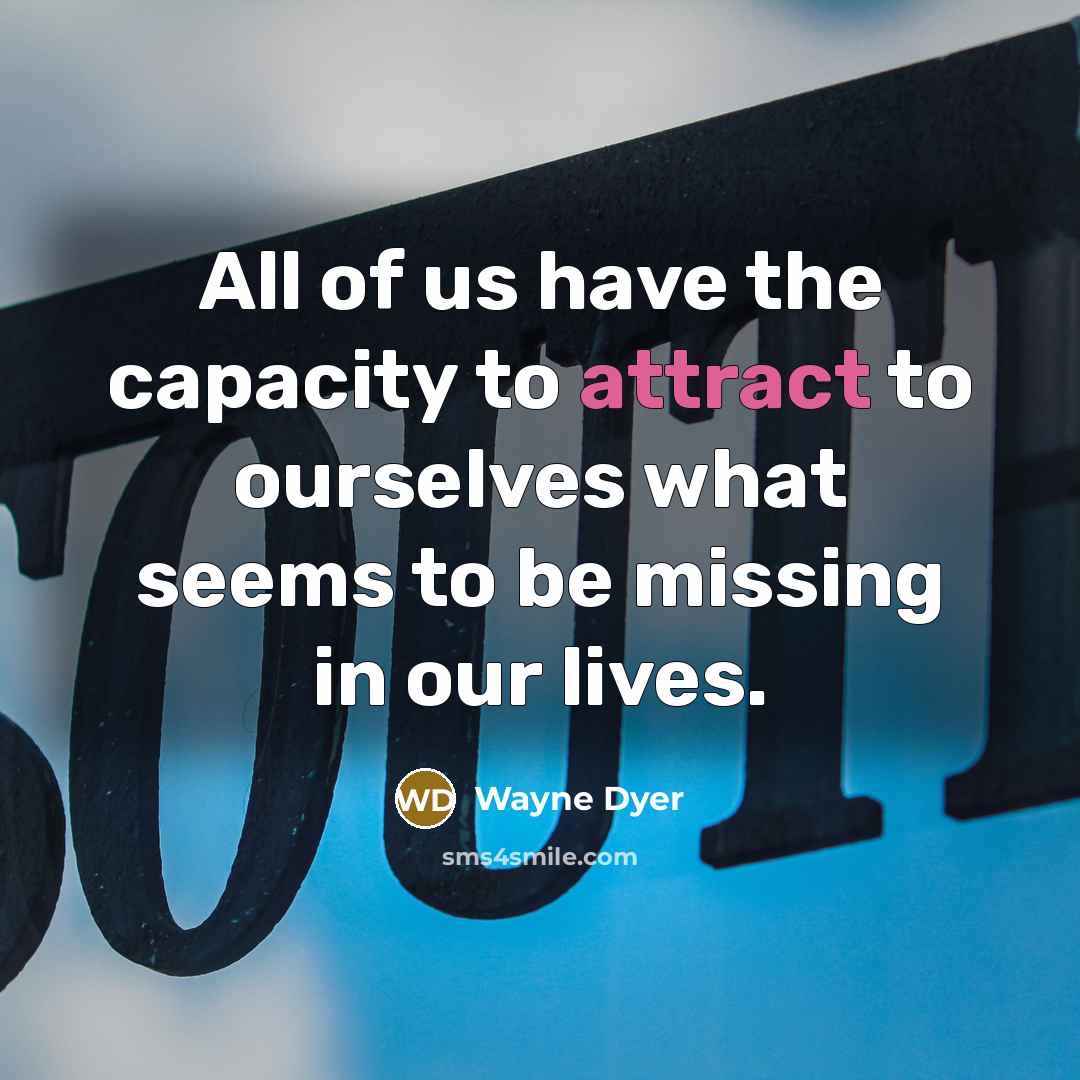 “All of us have the capacity to attract to ourselves…” quote by Wayne Dyer
