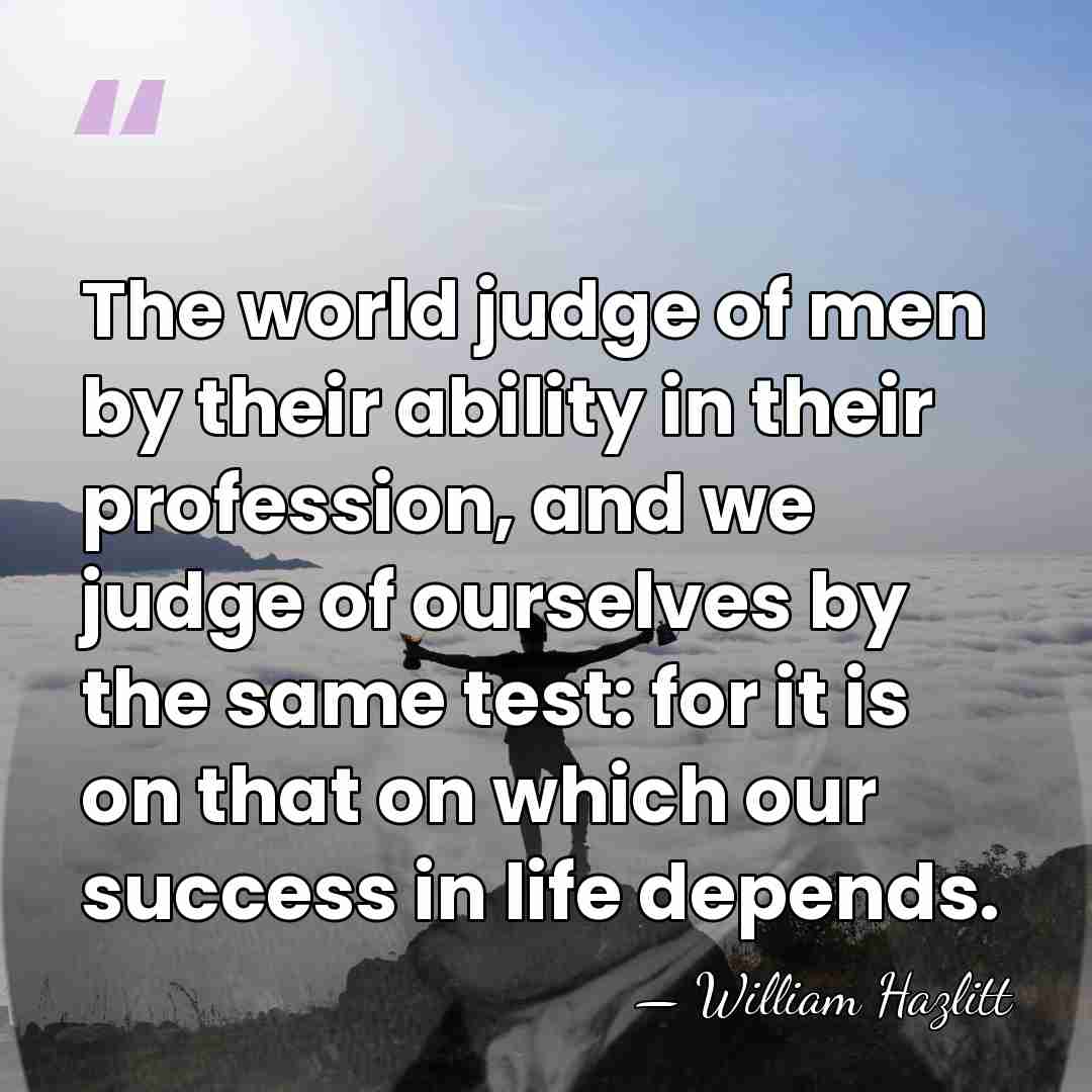 The world judge of men by their ability in their profession, and&hellip; - William Hazlitt