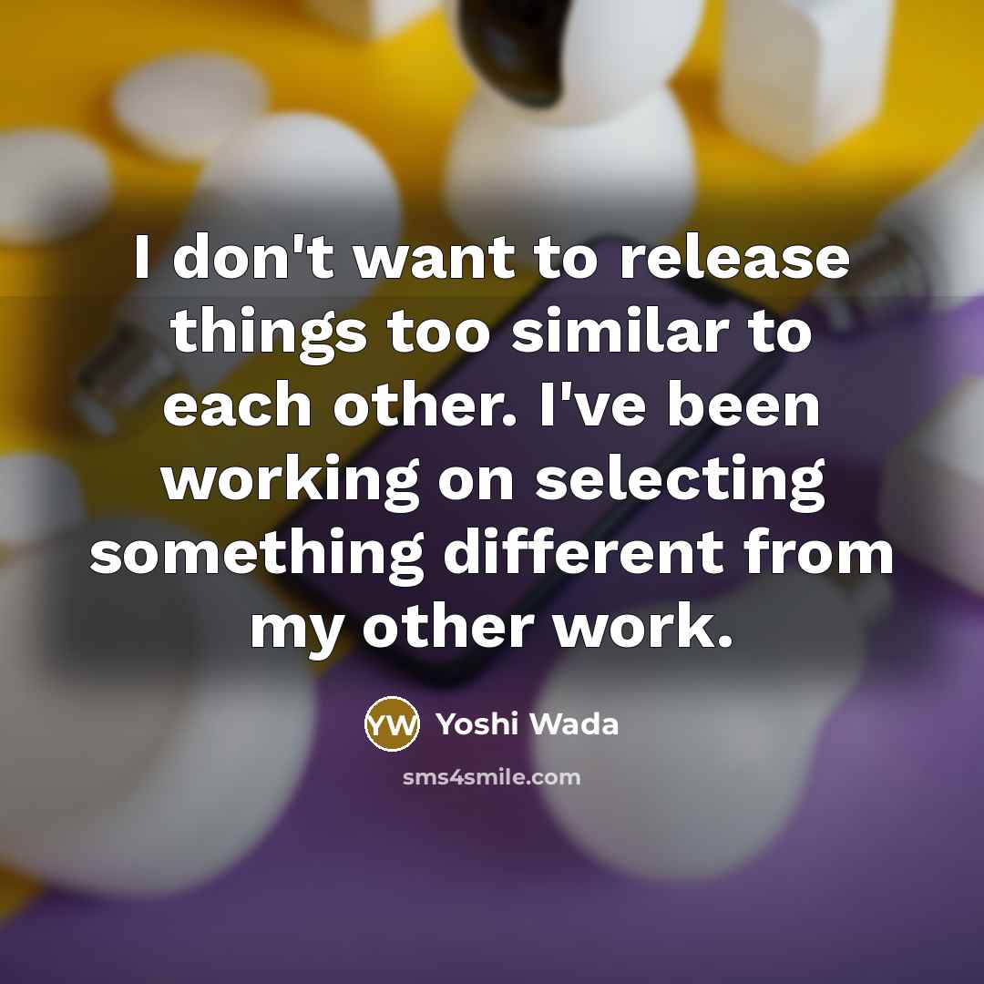 “I don't want to release things too similar to each…” quote by Yoshi Wada
