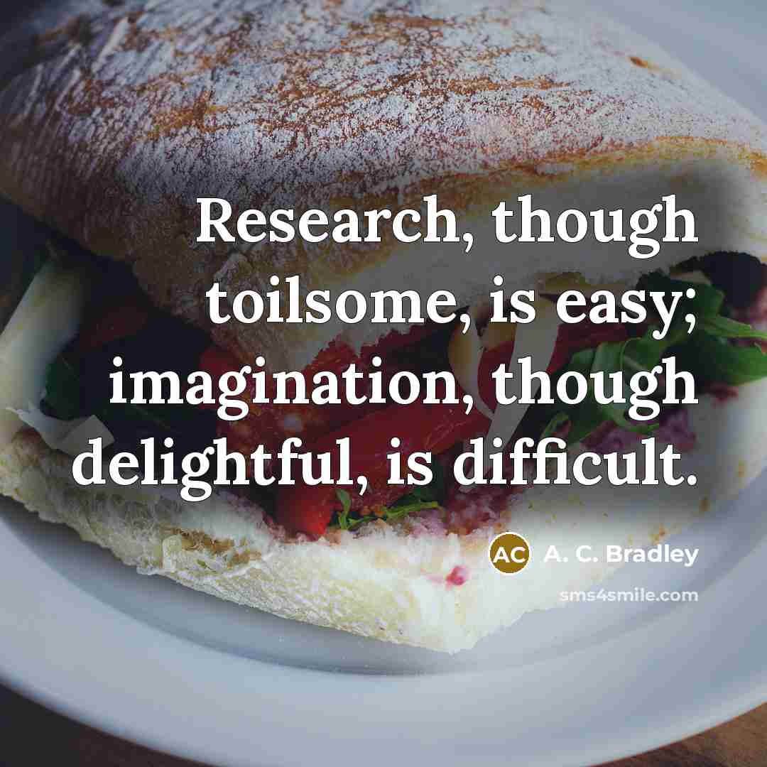 “Research, though toilsome, is easy; imagination, though delightful, is difficult.…” quote by A. C. Bradley