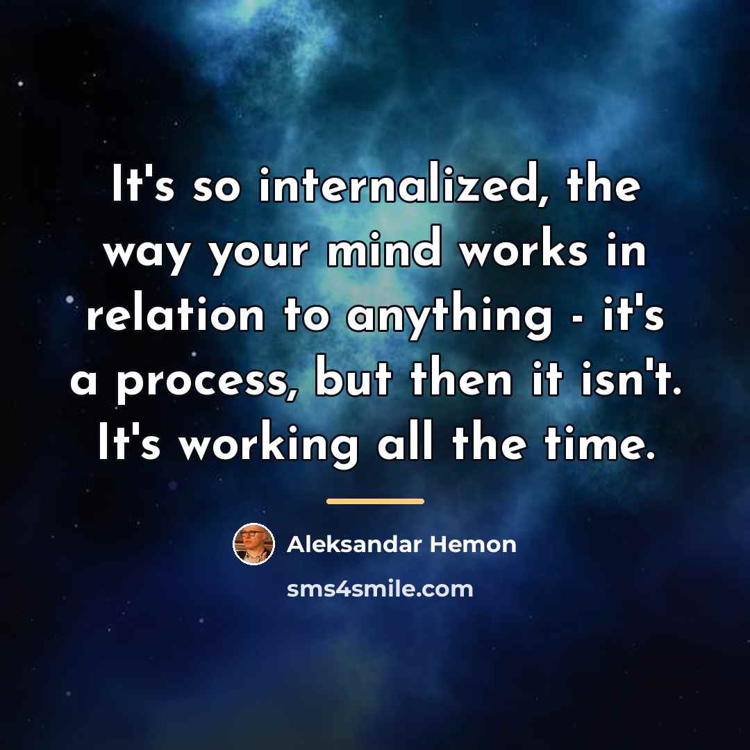 “It's so internalized, the way your mind works in relation…” quote by Aleksandar Hemon