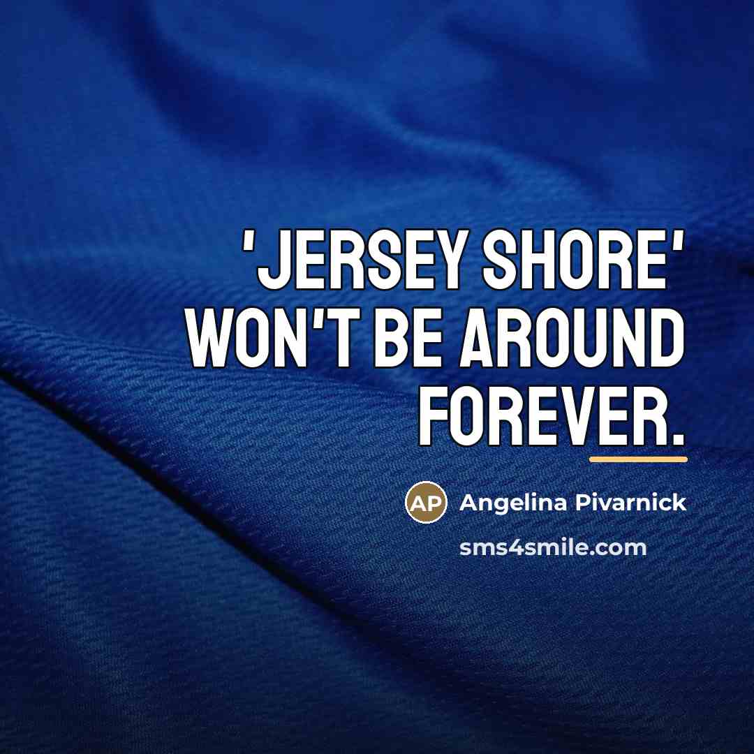 “'Jersey Shore' won't be around forever.…” quote by Angelina Pivarnick