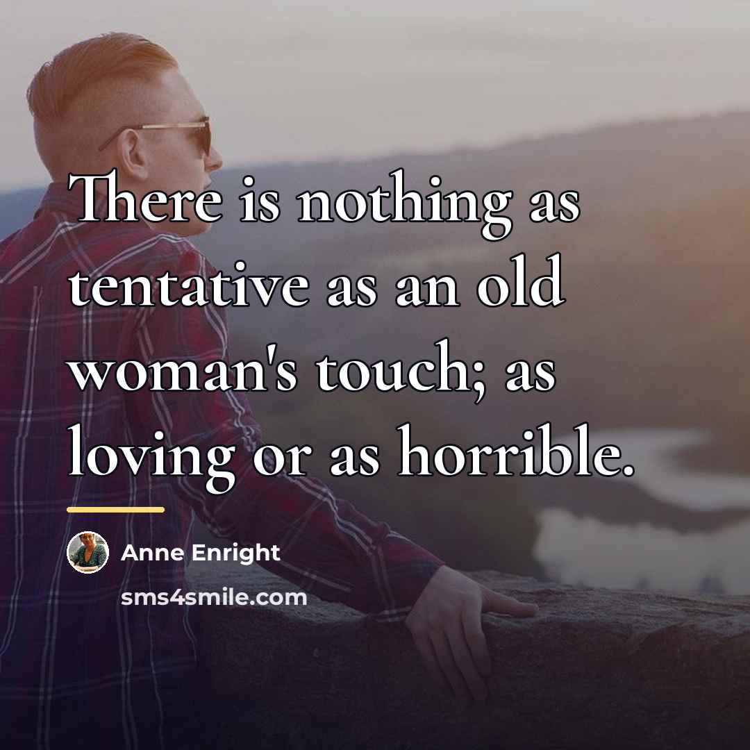 “There is nothing as tentative as an old woman's touch;…” quote by Anne Enright