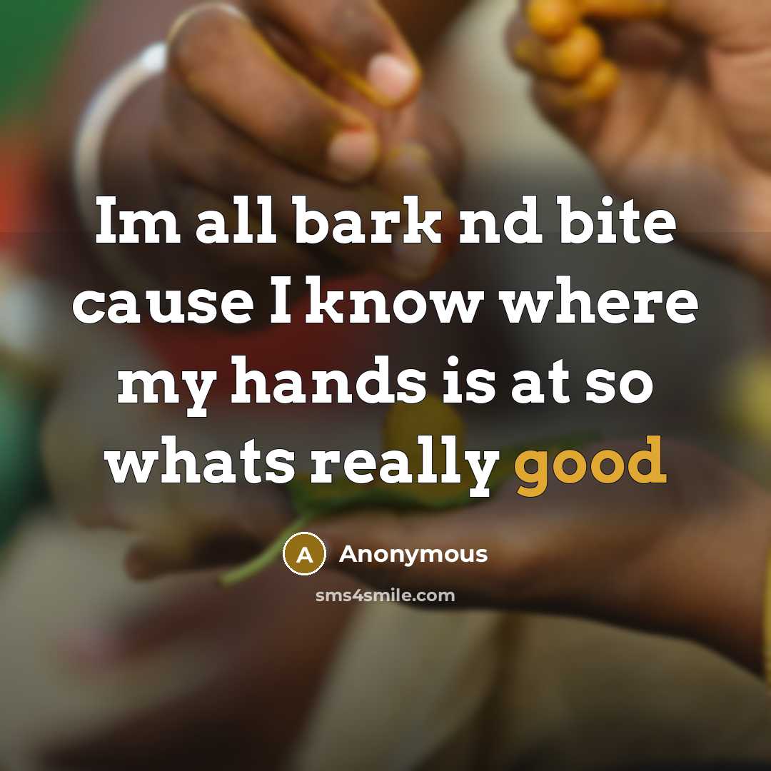 “Im all bark nd bite cause I know where my hands is at so whats really good” quote by Anonymous