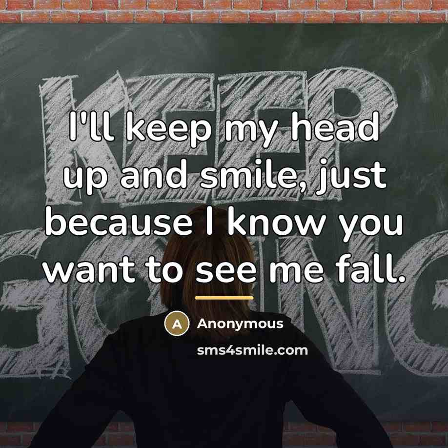 “I'll keep my head up and smile, just because I…” quote by Anonymous