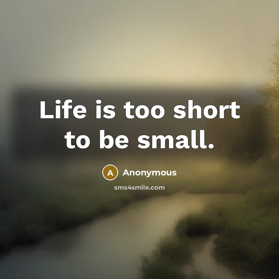 “Life is too short to be small.…” quote by Anonymous