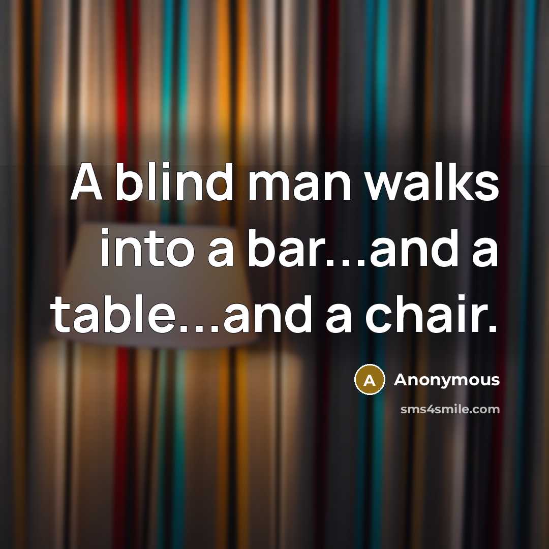 “A blind man walks into a bar...and a table...and a chair.” quote by Anonymous
