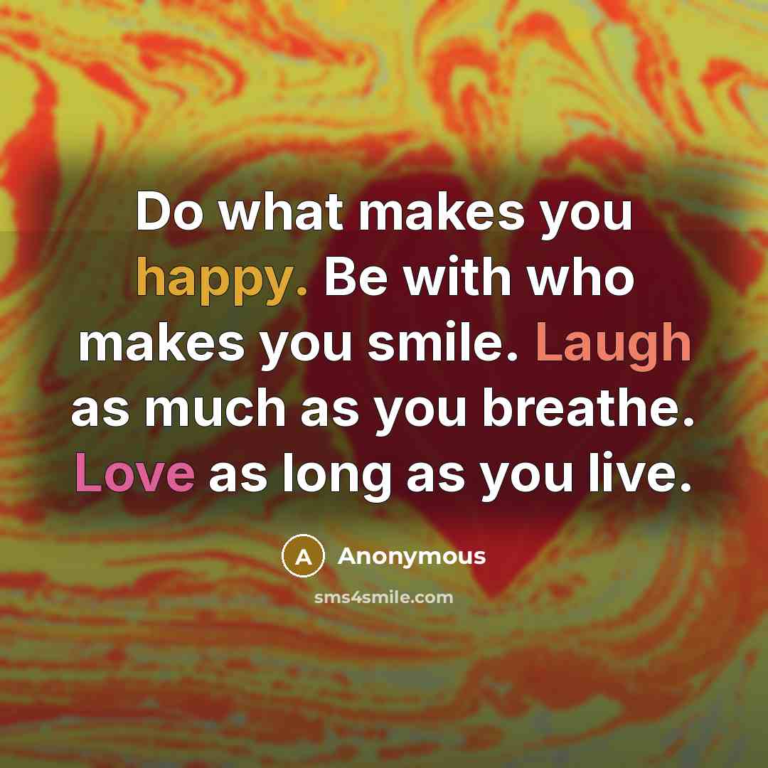 “Do what makes you happy. Be with who makes you smile. Laugh as much as you breathe. Love as long as you live.” quote by Anonymous