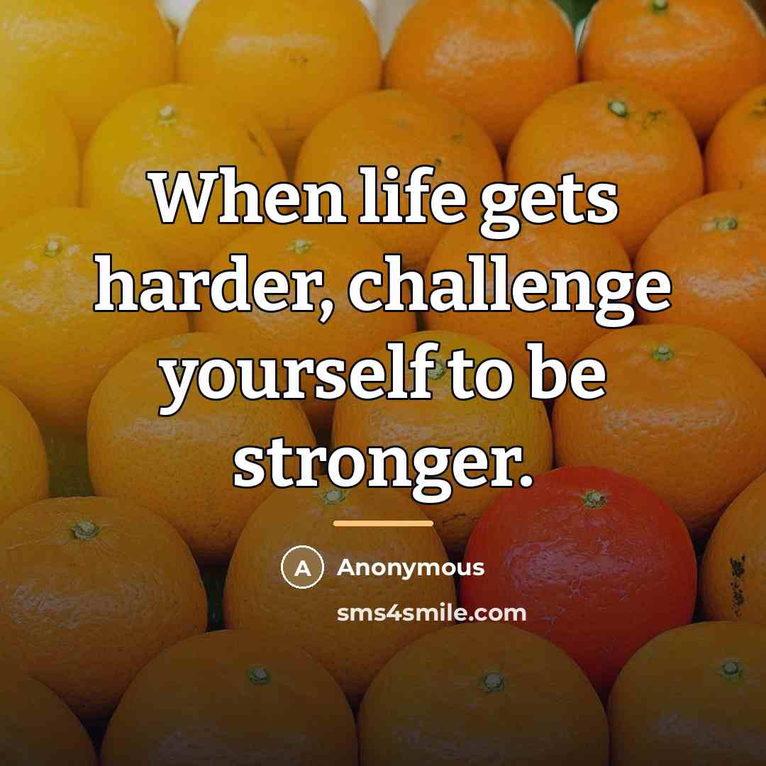 “When life gets harder, challenge yourself to be stronger.…” quote by Anonymous