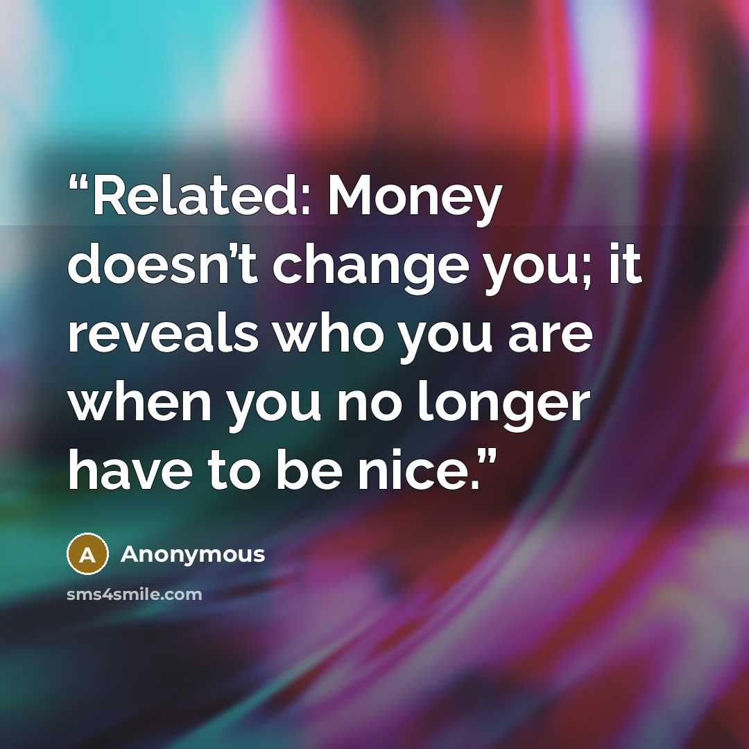 “Related: Money doesn’t change you; it reveals who you are when you no longer have to be nice.” quote by Anonymous