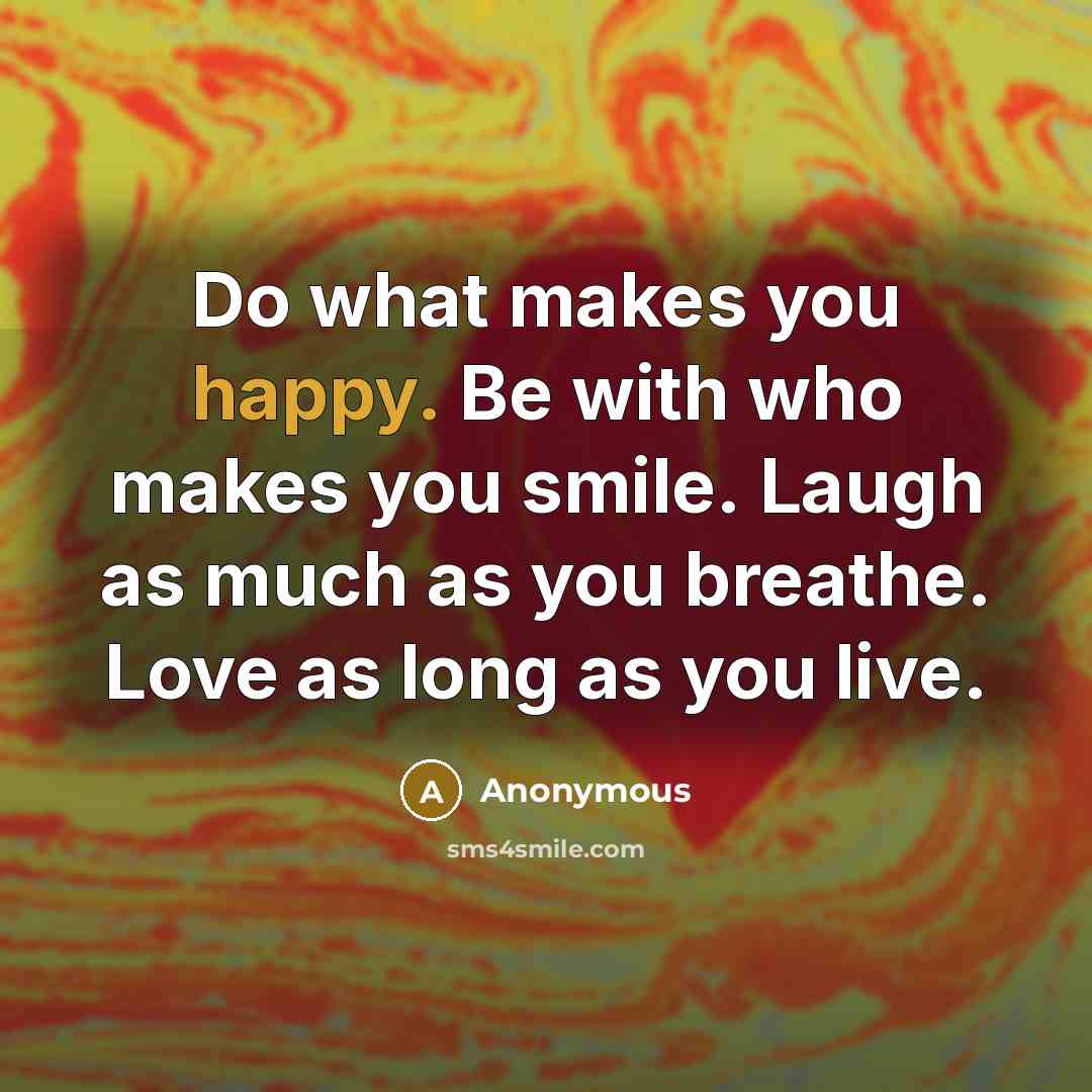 “Do what makes you happy. Be with who makes you…” quote by Anonymous