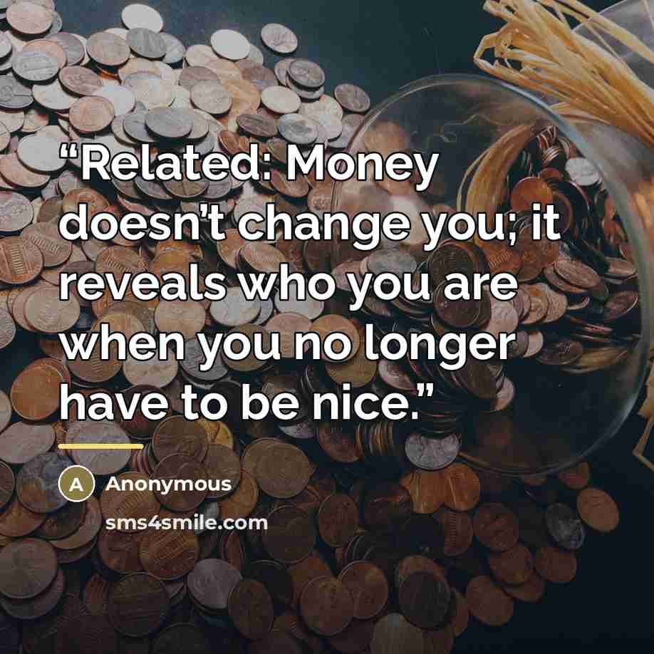 “Related: Money doesn’t change you; it reveals who you are when you no longer have to be nice.” quote by Anonymous
