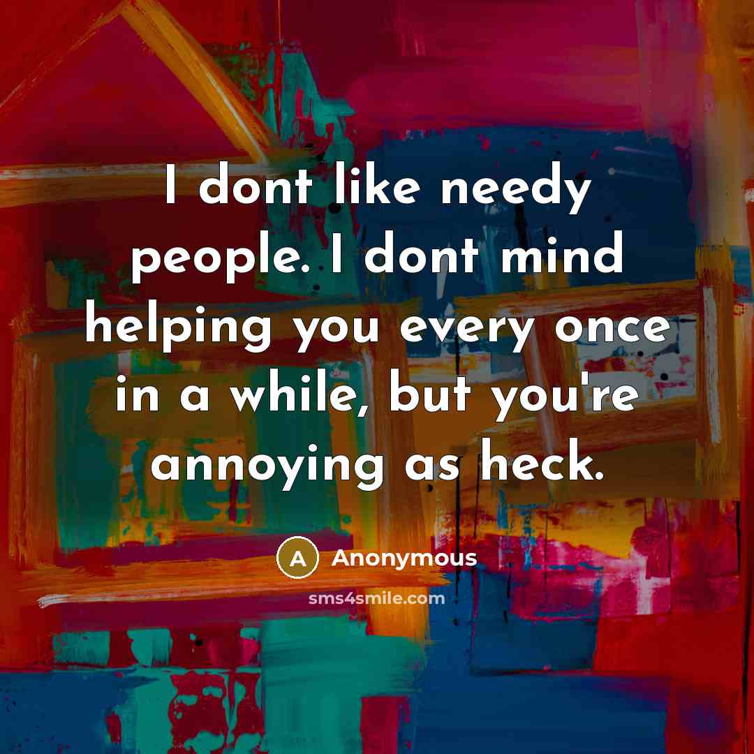 “I dont like needy people. I dont mind helping you every once in a while, but you're annoying as heck.” quote by Anonymous