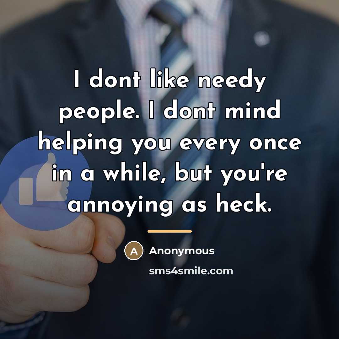 “I dont like needy people. I dont mind helping you…” quote by Anonymous