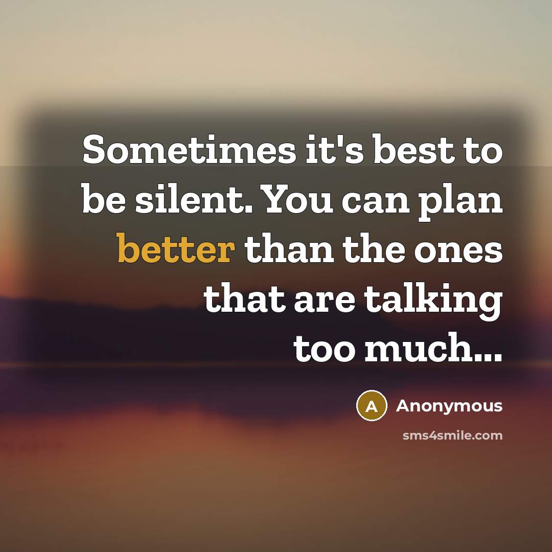 “Sometimes it's best to be silent. You can plan better than the ones that are talking too much...” quote by Anonymous