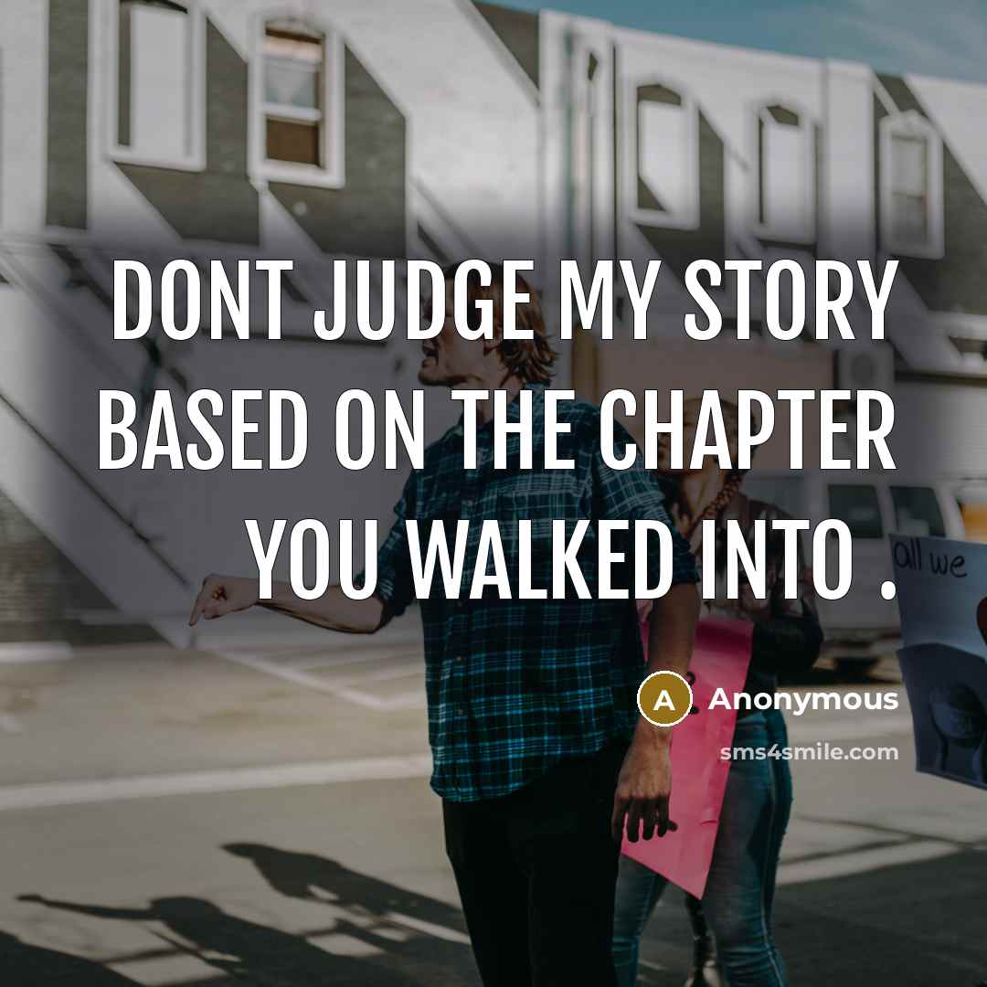 “DONT JUDGE MY STORY BASED ON THE CHAPTER YOU WALKED…” quote by Anonymous