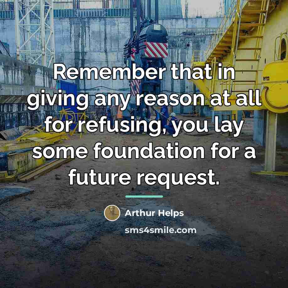“Remember that in giving any reason at all for refusing,…” quote by Arthur Helps