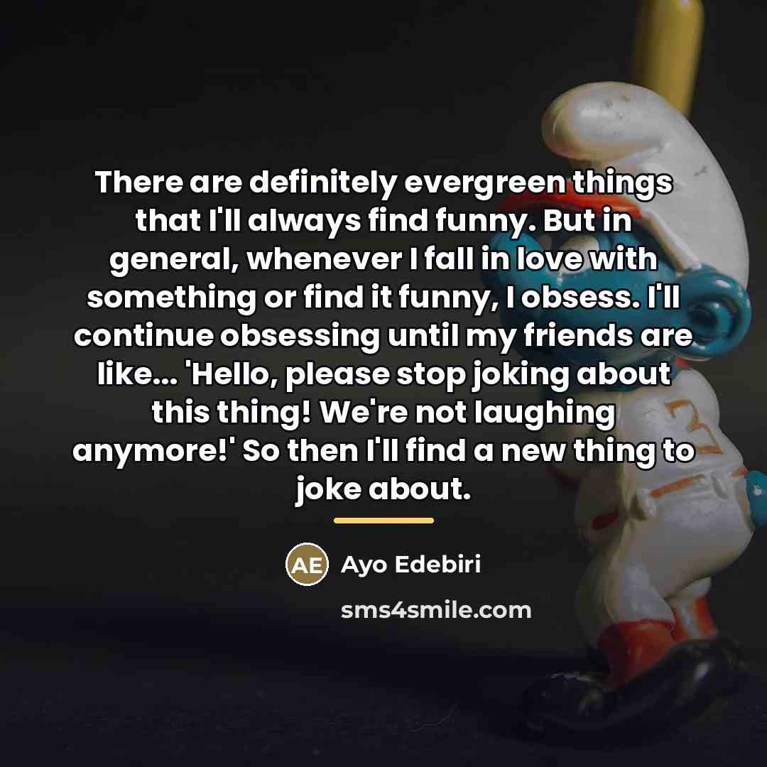 “There are definitely evergreen things that I'll always find funny.…” quote by Ayo Edebiri